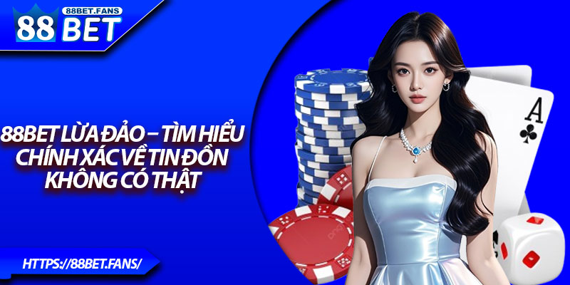 88Bet Lừa Đảo – Tìm Hiểu Chính Xác Về Tin Đồn Không Có Thật